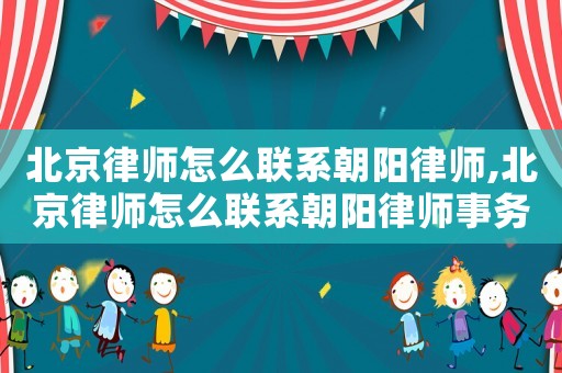北京律師怎么聯系朝陽律師,北京律師怎么聯系朝陽律師事務所