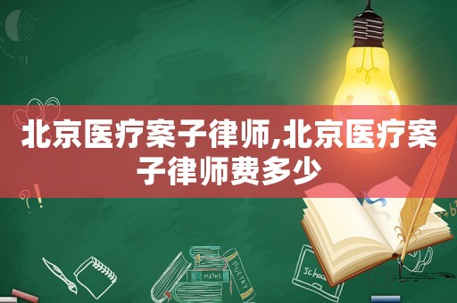 北京醫療案子律師,北京醫療案子律師費多少