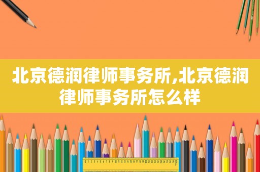 北京德潤律師事務所,北京德潤律師事務所怎么樣
