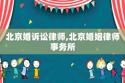 北京婚訴訟律師,北京婚姻律師事務所