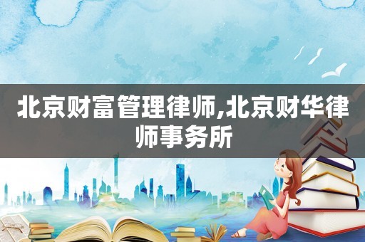 北京財富管理律師,北京財華律師事務所