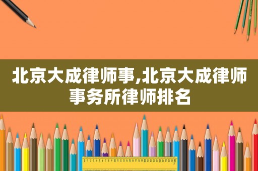 北京大成律師事,北京大成律師事務所律師排名