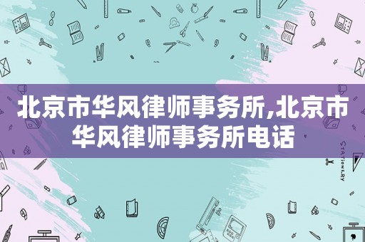 北京市華風律師事務所,北京市華風律師事務所電話