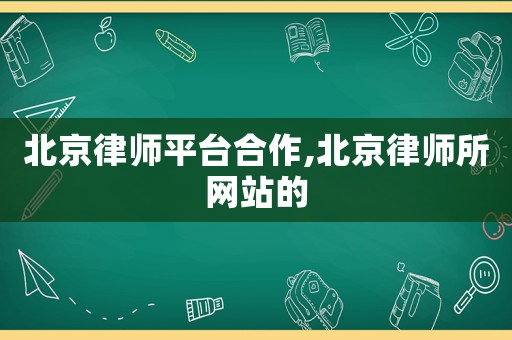 北京律師平臺合作,北京律師所網站的