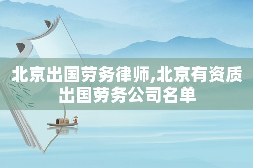 北京出國勞務(wù)律師,北京有資質(zhì)出國勞務(wù)公司名單