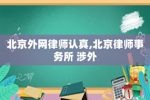 北京外網(wǎng)律師認(rèn)真,北京律師事務(wù)所 涉外