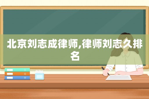 北京劉志成律師,律師劉志久排名