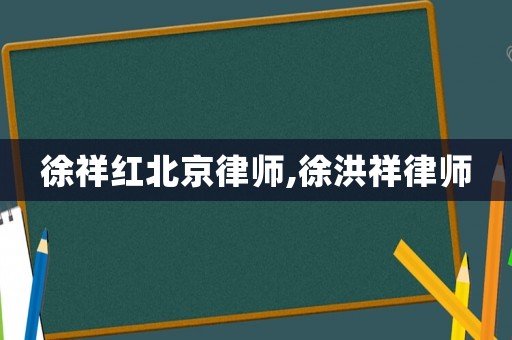 徐祥紅北京律師,徐洪祥律師
