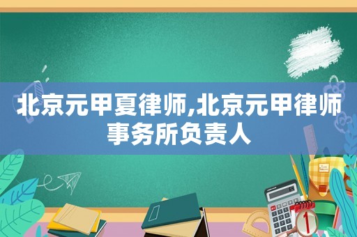 北京元甲夏律師,北京元甲律師事務所負責人
