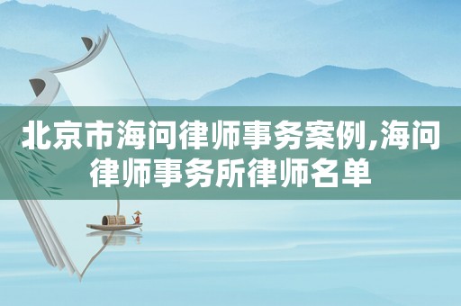 北京市海問律師事務(wù)案例,海問律師事務(wù)所律師名單