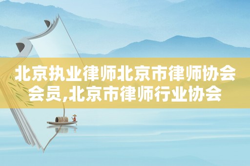 北京執業律師北京市律師協會會員,北京市律師行業協會