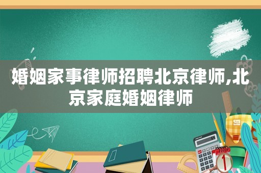 婚姻家事律師招聘北京律師,北京家庭婚姻律師
