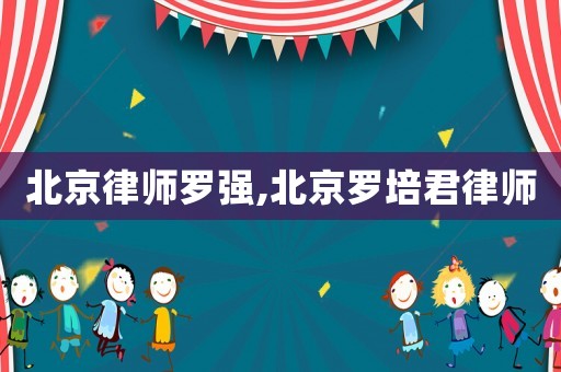 北京律師羅強,北京羅培君律師