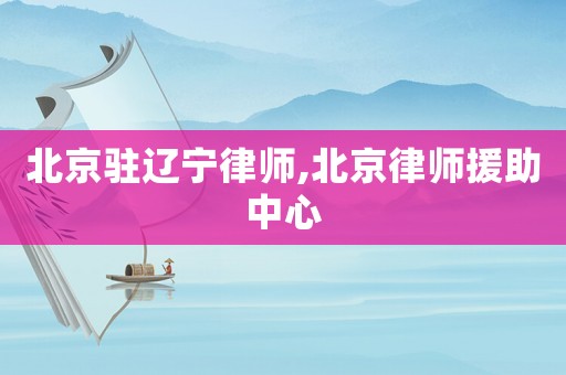 北京駐遼寧律師,北京律師援助中心