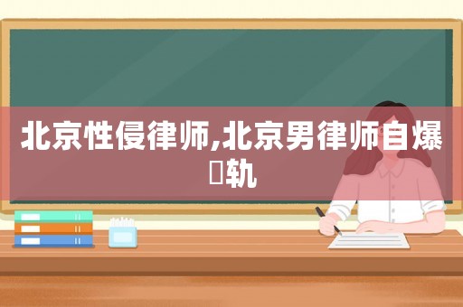 北京性侵律師,北京男律師自爆岀軌
