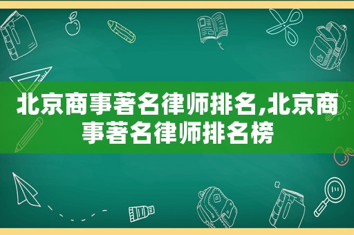 北京商事著名律師排名,北京商事著名律師排名榜