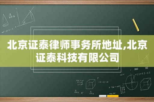 北京證泰律師事務(wù)所地址,北京證泰科技有限公司