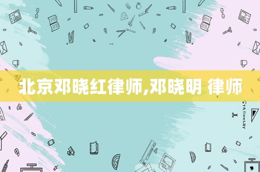 北京鄧曉紅律師,鄧曉明 律師