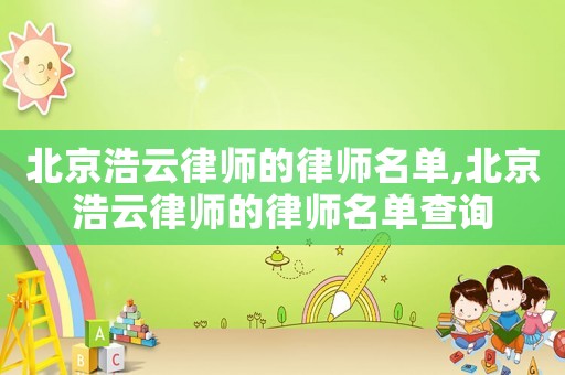 北京浩云律師的律師名單,北京浩云律師的律師名單查詢