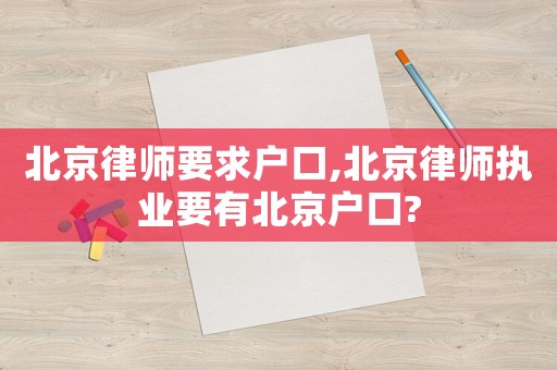 北京律師要求戶口,北京律師執業要有北京戶口?