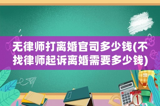 無律師打離婚官司多少錢(不找律師起訴離婚需要多少錢)