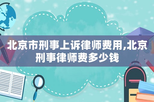 北京市刑事上訴律師費用,北京刑事律師費多少錢