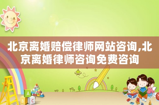 北京離婚賠償律師網站咨詢,北京離婚律師咨詢免費咨詢