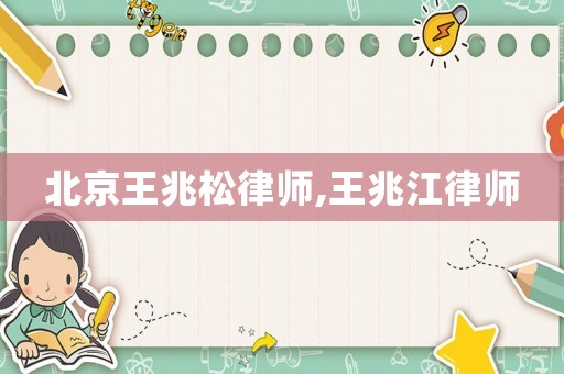 北京王兆松律師,王兆江律師