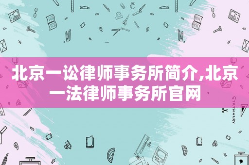 北京一訟律師事務(wù)所簡介,北京一法律師事務(wù)所官網(wǎng)