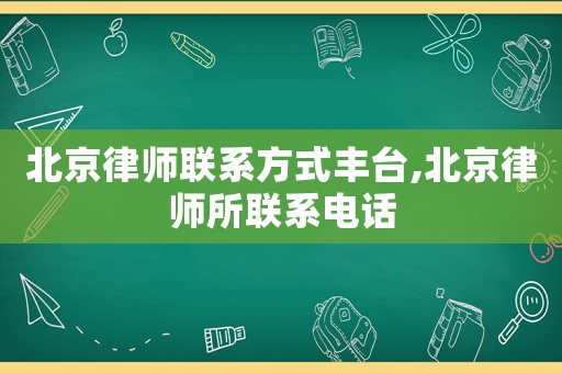 北京律師聯(lián)系方式豐臺,北京律師所聯(lián)系電話