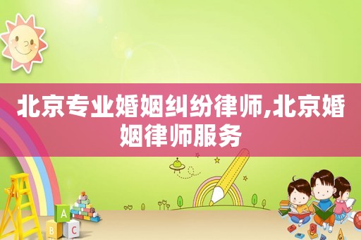 北京專業婚姻糾紛律師,北京婚姻律師服務