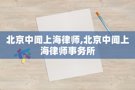 北京中聞上海律師,北京中聞上海律師事務所