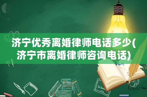 濟寧優秀離婚律師電話多少(濟寧市離婚律師咨詢電話)