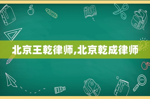 北京王乾律師,北京乾成律師