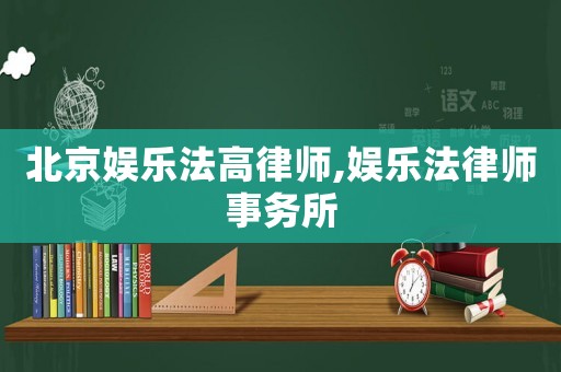 北京娛樂法高律師,娛樂法律師事務所