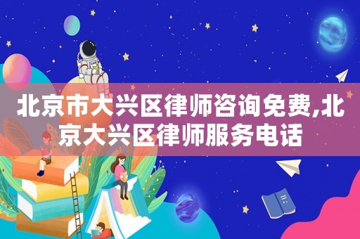 北京市大興區律師咨詢免費,北京大興區律師服務電話