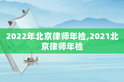 2022年北京律師年檢,2021北京律師年檢