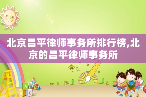 北京昌平律師事務所排行榜,北京的昌平律師事務所