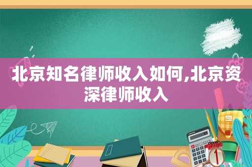 北京知名律師收入如何,北京資深律師收入