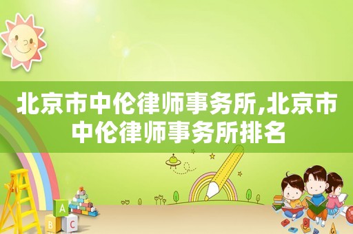 北京市中倫律師事務(wù)所,北京市中倫律師事務(wù)所排名