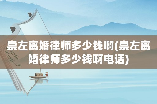 崇左離婚律師多少錢啊(崇左離婚律師多少錢啊電話)