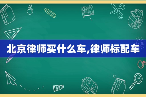北京律師買什么車,律師標配車