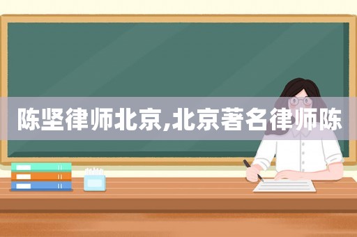 陳堅律師北京,北京著名律師陳