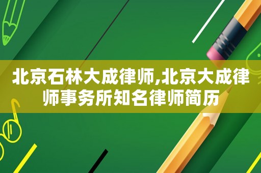 北京石林大成律師,北京大成律師事務所知名律師簡歷