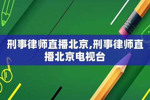 刑事律師直播北京,刑事律師直播北京電視臺(tái)