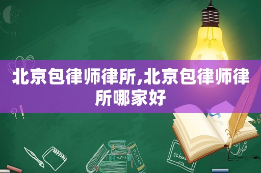 北京包律師律所,北京包律師律所哪家好