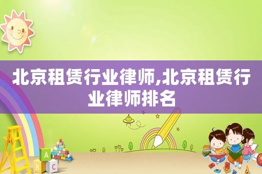 北京租賃行業律師,北京租賃行業律師排名