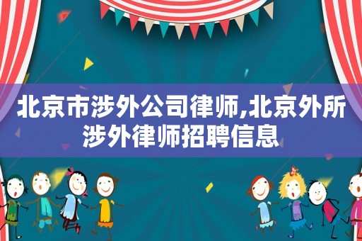 北京市涉外公司律師,北京外所涉外律師招聘信息