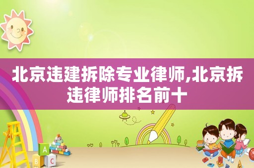 北京違建拆除專業(yè)律師,北京拆違律師排名前十