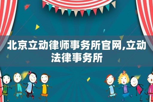 北京立動律師事務所官網,立動法律事務所